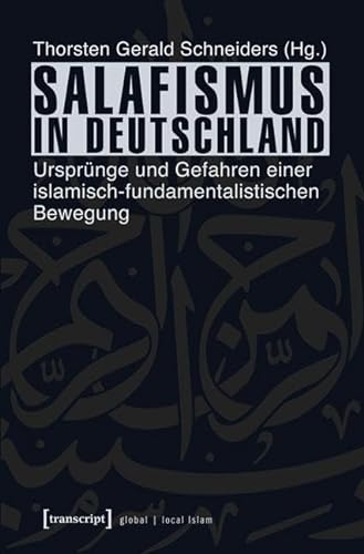 Salafismus in Deutschland: Ursprünge und Gefahren einer islamisch-fundamentalistischen Bewegung (Globaler lokaler Islam)