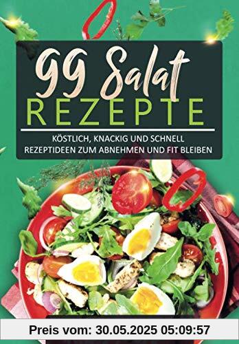 Salate: 99 Salat Rezepte köstlich, knackig und schnell - Rezeptideen zum abnehmen und fit bleiben