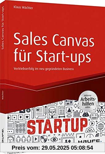 Sales Canvas für Start-ups - inkl. Arbeitshilfen online: Vertriebserfolg im neu gegründeten Business (Haufe Fachbuch)
