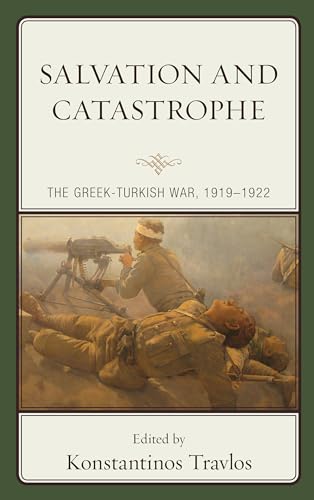 Salvation and Catastrophe: The Greek-Turkish War, 1919–1922: The Greek-turkish War, 1919–1922