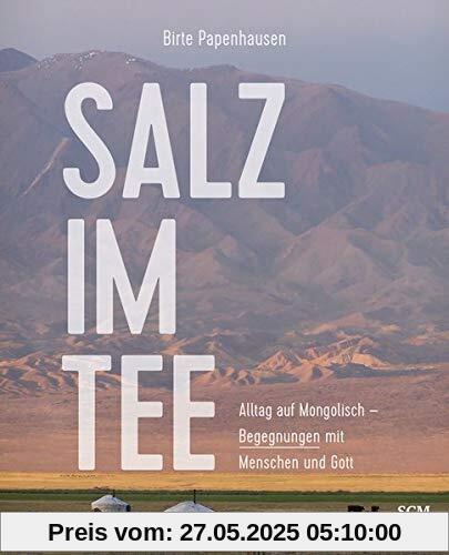 Salz im Tee: Alltag auf Mongolisch - Begegnungen mit Menschen und Gott