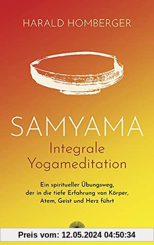 Samyama Integrale Yogameditation: Ein spiritueller Übungsweg, der in die tiefe Erfahrung von Körper, Atem, Geist und Herz führt