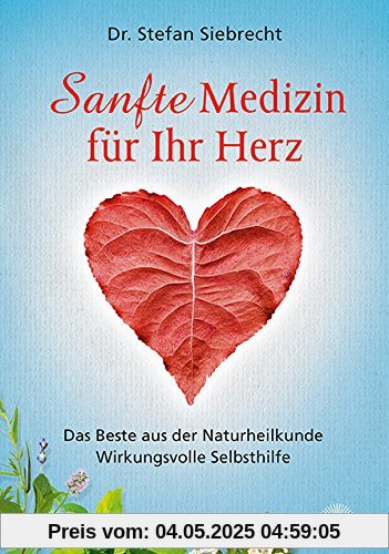 Sanfte Medizin für Ihr Herz: Das Beste aus der Naturheilkunde - Wirkungsvolle Selbsthilfe Sanfte Medizin für Ihr Herz: Das Beste aus der Naturheilkunde - Wirkungsvolle Selbsthilfe