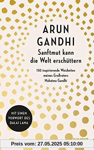 Sanftmut kann die Welt erschüttern: 150 inspirierende Weisheiten meines Großvaters Mahatma Gandhi