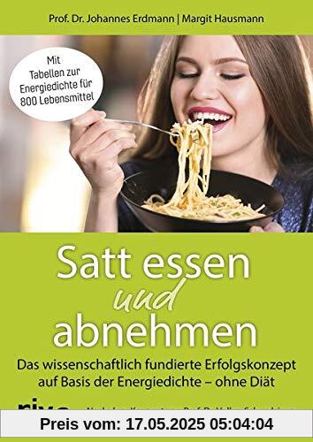 Satt essen und abnehmen: Das wissenschaftlich fundierte Erfolgskonzept auf Basis der Energiedichte - ohne Diät