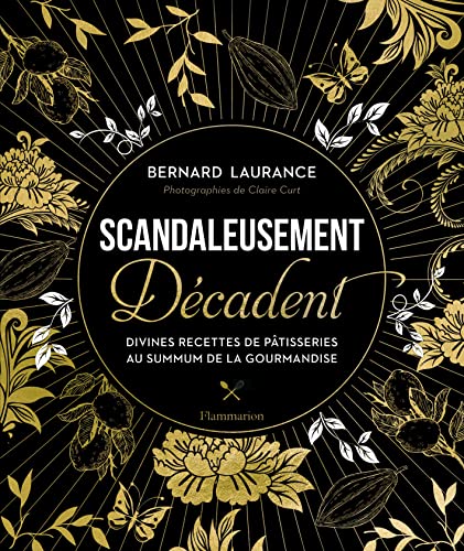 Scandaleusement Décadent: Divines recettes de pâtisserie au summum de la gourmandise