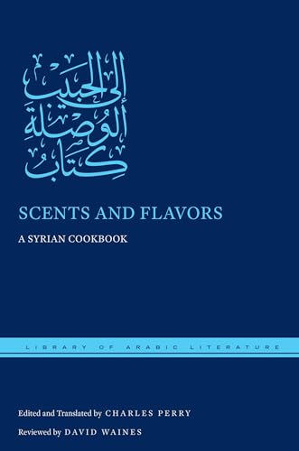 Scents and Flavors: A Syrian Cookbook (Library of Arabic Literature)