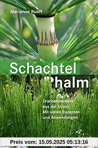 Schachtelhalm: Drachenmedizin aus der Urzeit. Mit vielen Rezepten und Anwendungen Schachtelhalm: Drachenmedizin aus der Urzeit. Mit vielen Rezepten und Anwendungen