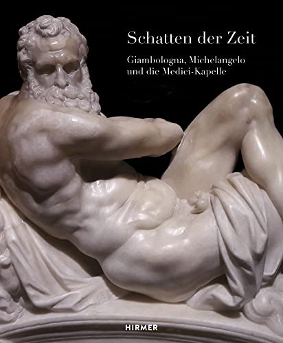 Schatten der Zeit: Giambologna, Michelangelo und die Medici-Kapelle: Giambologna, Michelangelo und die Medici-Kapelle. Zur Ausstellung in den Staatlichen Kunstsammlungen Dresden - Zwinger
