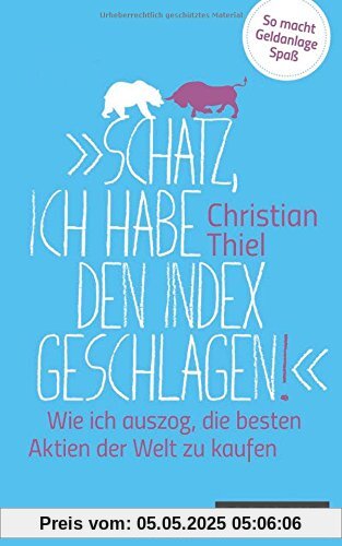 Schatz, ich habe den Index geschlagen!: Wie ich auszog, die besten Aktien der Welt zu kaufen  So macht Geldanlage Spaß