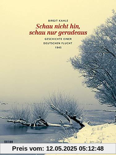 Schau nicht hin, schau nur geradeaus: Geschichte einer deutschen Flucht 1945