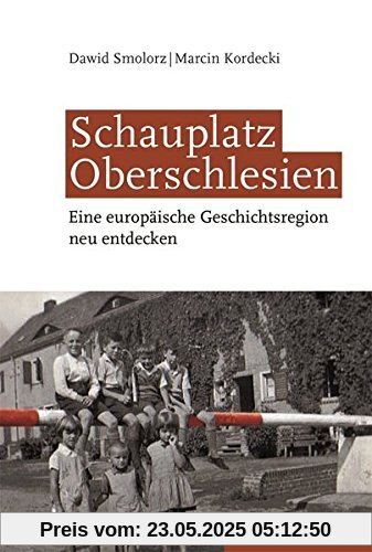 Schauplatz Oberschlesien: Eine europäische Geschichtsregion neu entdecken