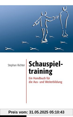 Schauspieltraining: Ein Handbuch für die Aus- und Weiterbildung Schauspieltraining: Ein Handbuch für die Aus- und Weiterbildung