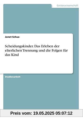 Scheidungskinder. Das Erleben der elterlichen Trennung und die Folgen für das Kind