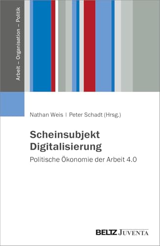 Scheinsubjekt Digitalisierung: Politische Ökonomie der Arbeit 4.0 (Arbeit – Organisation – Politik) von Beltz Juventa