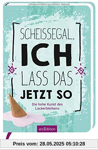 Scheißegal, ich lass das jetzt so: Die hohe Kunst des Lockerbleibens