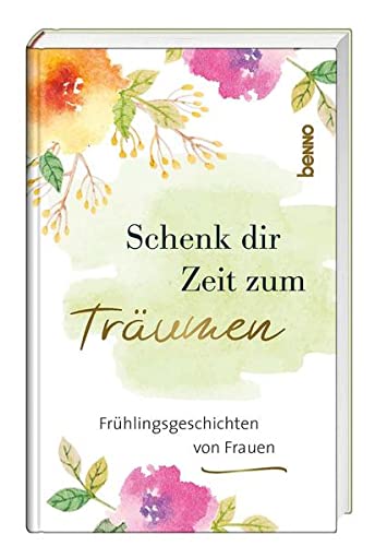 Schenk dir Zeit zum Träumen: Frühlingsgeschichten von Frauen von St. Benno Verlag GmbH