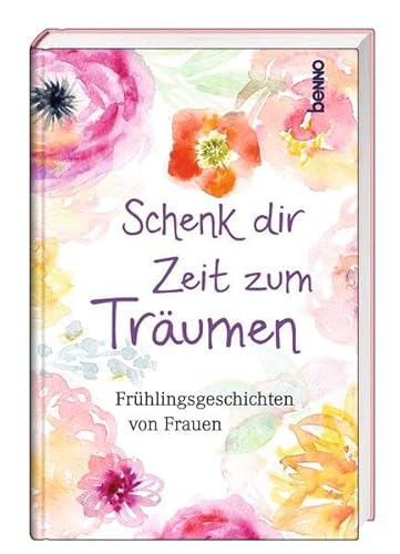 Schenk dir Zeit zum Träumen: Frühlingsgeschichten von Frauen von St. Benno Verlag GmbH