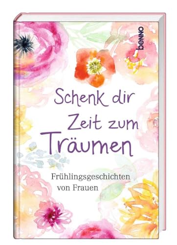 Schenk dir Zeit zum Träumen: Frühlingsgeschichten von Frauen