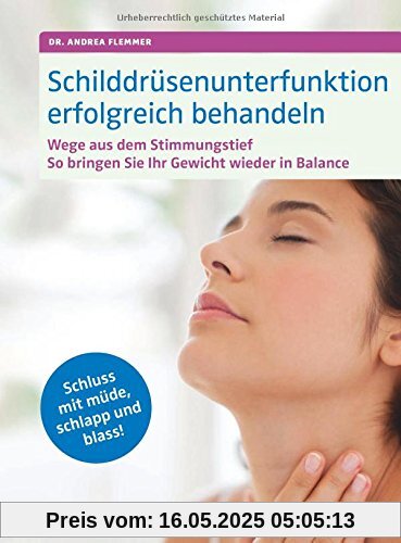 Schilddrüsenunterfunktion erfolgreich behandeln: Wege aus dem Stimmungstief, Gewicht in Balance. Schluss mit müde, schlapp und blass!