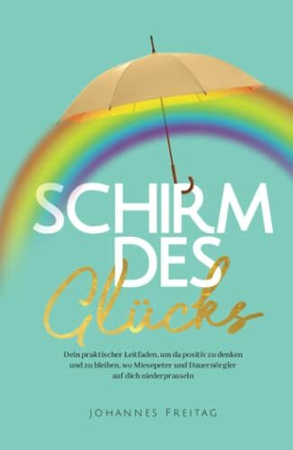 Schirm des Glücks: Dein praktischer Leitfaden, um da positiv zu denken und zu bleiben, wo Mies... Schirm des Glücks: Dein praktischer Leitfaden, um da positiv zu denken und zu bleiben, wo Mies...