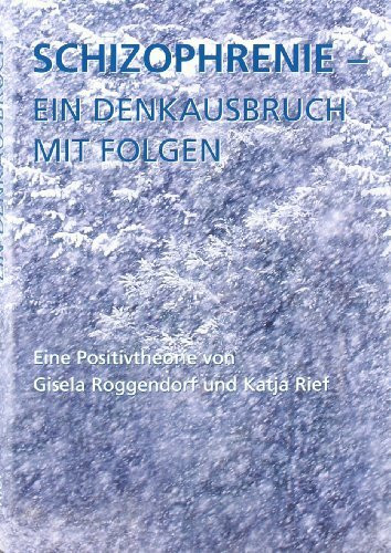 Schizophrenie - ein Denkausbruch mit Folgen: Eine Positivtheorie Schizophrenie - ein Denkausbruch mit Folgen: Eine Positivtheorie