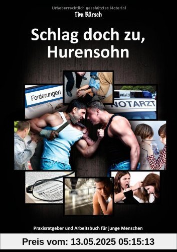 Schlag doch zu, Hurensohn: Praxisratgeber und Arbeitsbuch für junge Menschen zu den Themen Deeskalation, Zivilcourage, Gewaltprävention und Körperverletzung