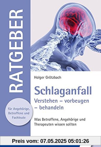 Schlaganfall: Verstehen - vorbeugen - behandeln. Was Betroffene, Angehörige und Therapeuten wissen sollten (Ratgeber für Angehörige, Betroffene und Fachleute)