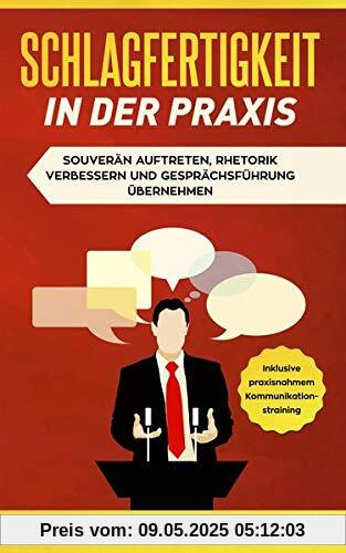 Schlagfertigkeit in der Praxis: Souverän auftreten, Rhetorik verbessern und Gesprächsführung übernehmen + inklusive praxisnahem Kommunikationstraining