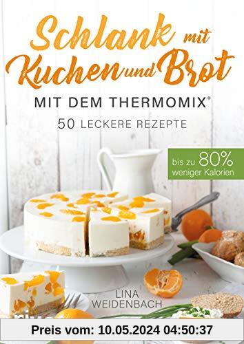 Schlank mit Kuchen und Brot mit dem Thermomix®: Bis zu 80% weniger Kalorien. 50 leckere Rezepte