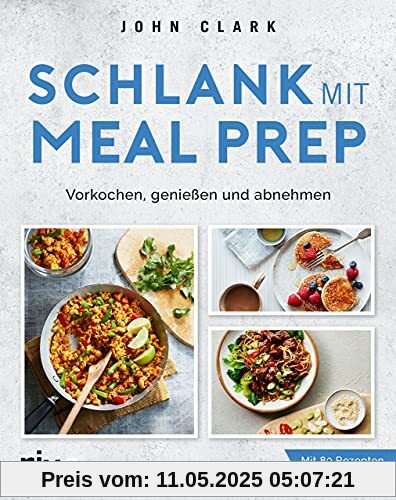 Schlank mit Meal Prep: Vorkochen, genießen und abnehmen. Mit 80 Rezepten und 21-Tage-Plan. Kalorienarme Mahlzeiten vorbereiten, mitnehmen und Zeit sparen