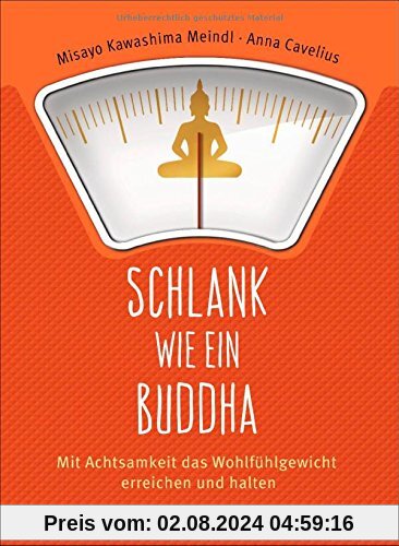 Schlank wie ein Buddha: Mit Achtsamkeit das Wohlfühlgewicht erreichen und halten