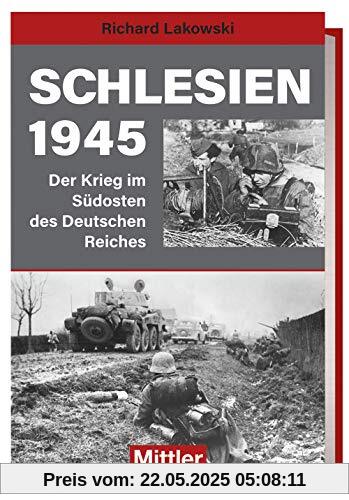 Schlesien 1945: Der Krieg im Südosten des Deutschen Reiches Schlesien 1945: Der Krieg im Südosten des Deutschen Reiches