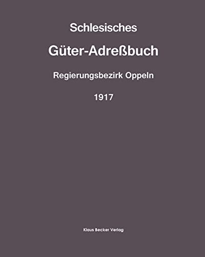Schlesisches Güter-Adreßbuch 1917;Silesian Estate Directory.: Regierungsbezirk Oppeln, Administrative District of Oppeln, 1917 (Historische Adressbücher) von Klaus Becker Verlag