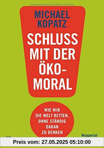 Schluss mit der Ökomoral!: Wie wir die Welt retten, ohne ständig daran zu denken