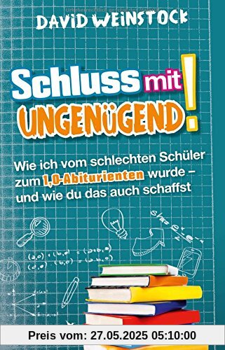 Schluss mit ungenügend!: Wie ich vom schlechten Schüler zum 1,0-Abiturienten wurde - und wie du das auch schaffst