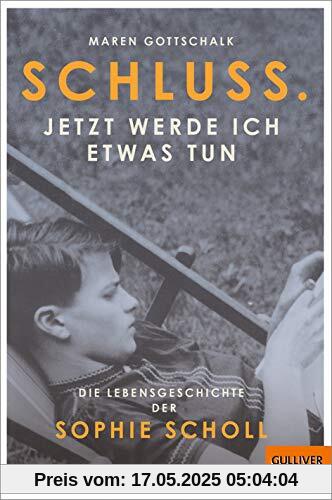 Schluss. Jetzt werde ich etwas tun: Die Lebensgeschichte der Sophie Scholl