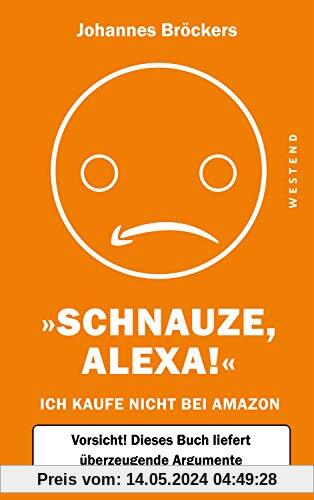 Schnauze, Alexa!: Ich kaufe nicht bei Amazon, Vorsicht! Dieses Buch liefert überzeugende Argumente