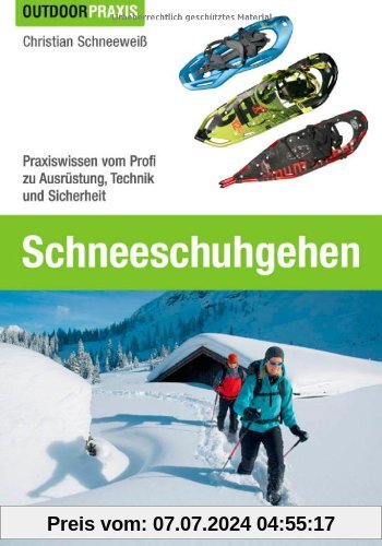 Schneeschuhgehen - Das Praxisbuch für alle Wintersport-Liebhaber und Tourengeher, inkl. Tipps und Informationen zu Ausrüstung, Technik, Grundlagen und ... Profi zu Ausrüstung, Technik und Sicherheit