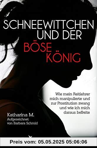 Schneewittchen und der böse König: Wie mich mein Reitlehrer manipulierte und zur Prostitution zwang und wie ich mich daraus befreite
