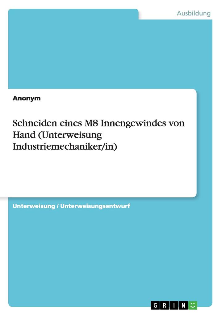 Schneiden eines M8 Innengewindes von Hand (Unterweisung Industriemechaniker/in) von GRIN Verlag