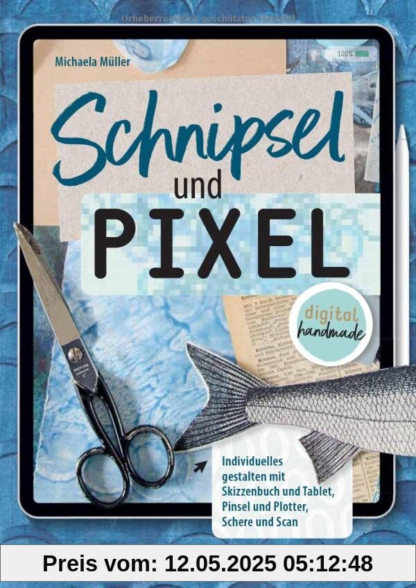 Schnipsel und Pixel: Individuelles gestalten mit Skizzenbuch und Tablet, Pinsel und Plotter, Schere und Scan - digital handmade Schnipsel und Pixel: Individuelles gestalten mit Skizzenbuch und Tablet, Pinsel und Plotter, Schere und Scan - digital handmade