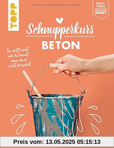 Schnupperkurs Beton: Du weißt nicht, was du kannst, wenn du es nicht versuchst. Buch + Video = dein neues Hobby