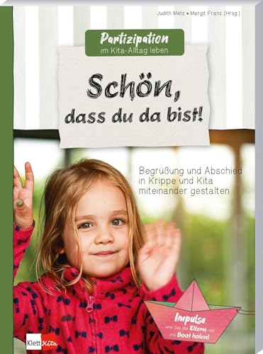 Schön, dass du da bist!: Begrüßung und Abschied in Krippe und Kita miteinander gestalten (Partizipation im Kita-Alltag leben)