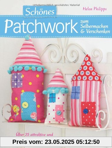 Schönes Patchwork zum Selbermachen & Verschenken: Über 25 attraktive und unkomplizierte Näh-Projekte