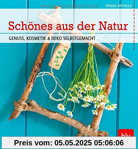 Schönes aus der Natur: Genuss, Kosmetik & Deko selbstgemacht Schönes aus der Natur: Genuss, Kosmetik & Deko selbstgemacht