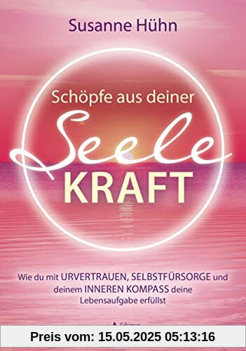 Schöpfe aus deiner Seele Kraft: Wie du mit Urvertrauen und Selbstfürsorge deine Lebensaufgabe erfüllst