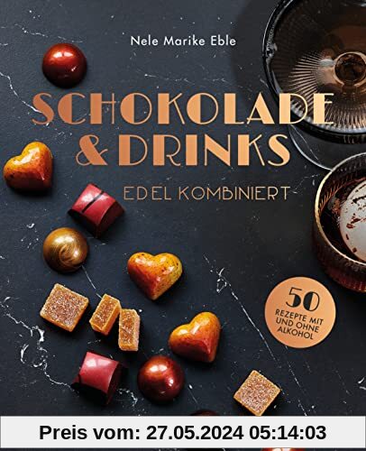 Schokolade & Drinks edel kombiniert: 50 Rezepte für Pralinen & Co. mit und ohne Alkohol