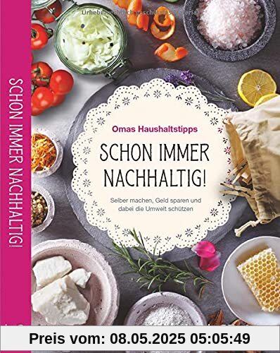 Schon immer nachhaltig!: Omas Haushaltstipps. Selber machen, Geld sparen und dabei die Umwelt schützen. Rezepte & Life Hacks für Reinigungsmittel, Lebensmittel, Kosmetik & Gesundheit.