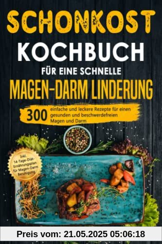 Schonkost Kochbuch für eine schnelle Magen-Darm Linderung: 300 einfache und leckere Rezepte für einen gesunden und beschwerdefreien Magen und Darm. Inkl. 14-Tage-Diät-Plan für Magen-Darm Beruhigung